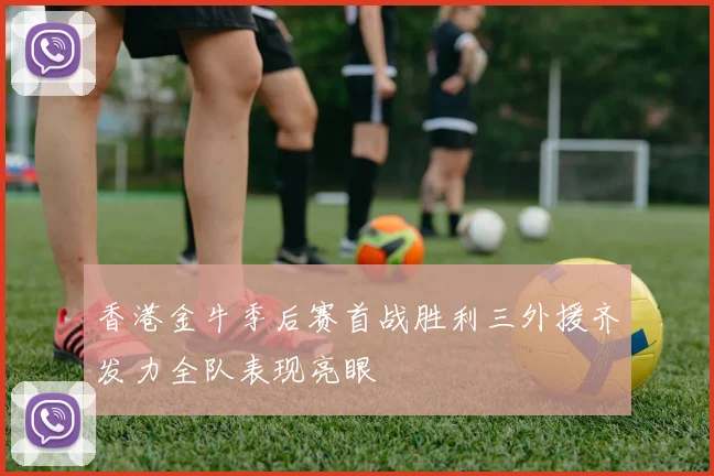 香港金牛季后赛首战胜利三外援齐发力全队表现亮眼