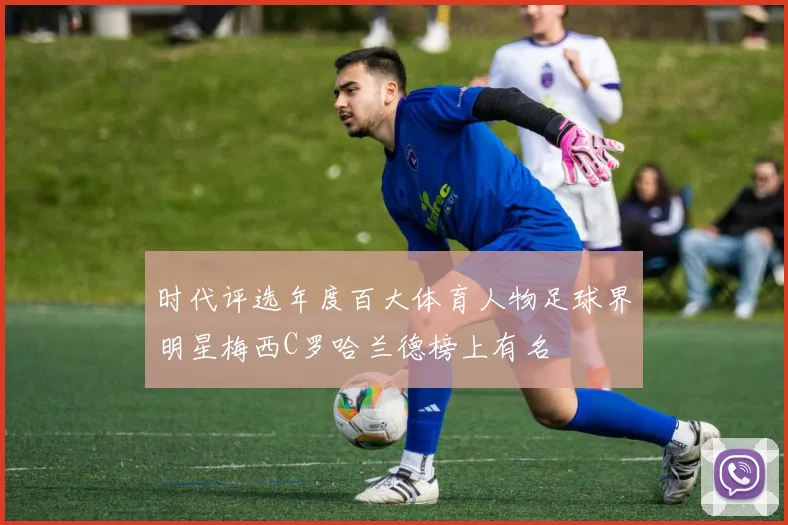 时代评选年度百大体育人物足球界明星梅西C罗哈兰德榜上有名