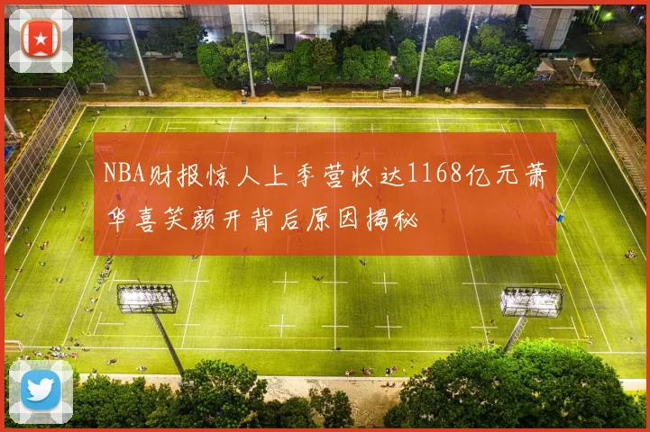 NBA财报惊人上季营收达1168亿元萧华喜笑颜开背后原因揭秘