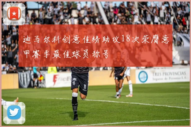 迪马尔科创意佳绩助攻18次荣膺意甲赛季最佳球员称号
