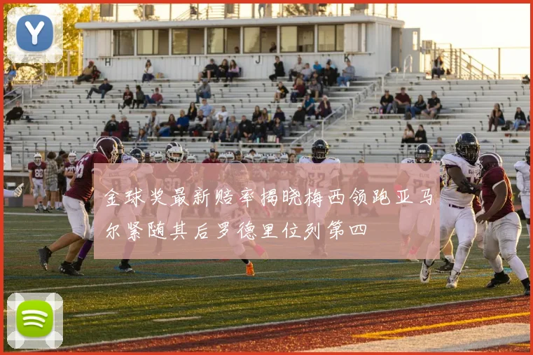 金球奖最新赔率揭晓梅西领跑亚马尔紧随其后罗德里位列第四
