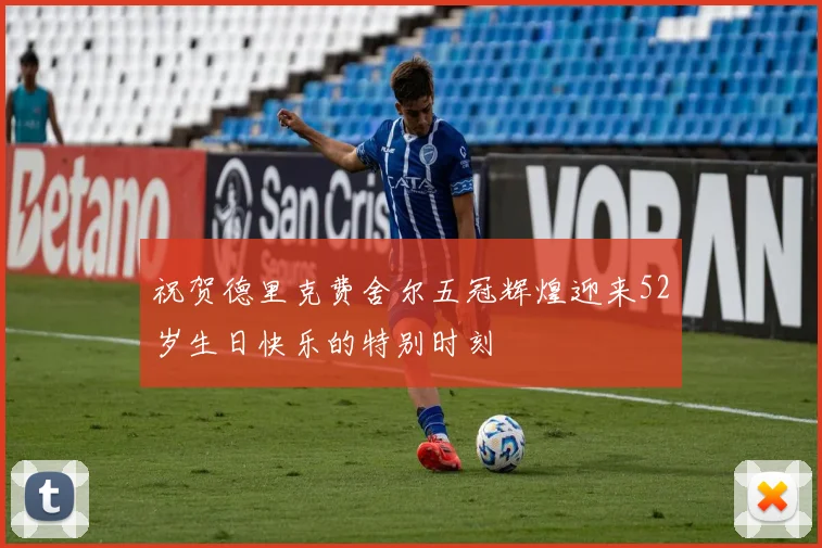 祝贺德里克费舍尔五冠辉煌迎来52岁生日快乐的特别时刻