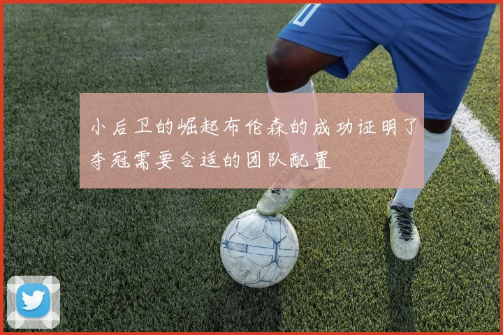 小后卫的崛起布伦森的成功证明了夺冠需要合适的团队配置