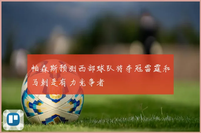 帕森斯预测西部球队将夺冠雷霆和马刺是有力竞争者