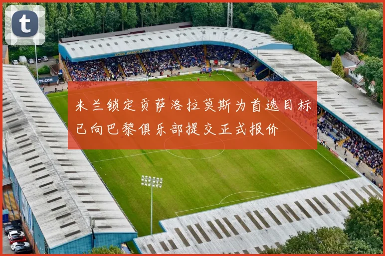 米兰锁定贡萨洛拉莫斯为首选目标已向巴黎俱乐部提交正式报价