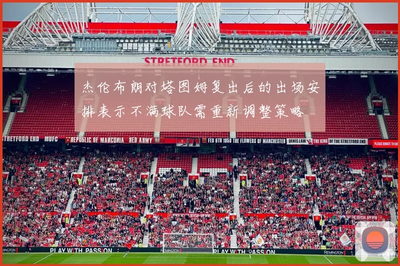 杰伦布朗对塔图姆复出后的出场安排表示不满球队需重新调整策略